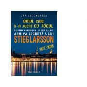 Omul care s-a jucat cu focul. Pe urmele asasinilor lui Olof Palme. Arhiva secreta a lui Stieg Larsson