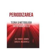 Periodizarea. Teoria si metodologia antrenamentului. Editie hardcover de Tudor O. Bompa