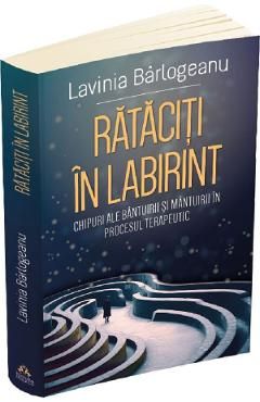 Rataciti in labirint. Chipuri ale bantuirii si mantuirii in procesul terapeutic