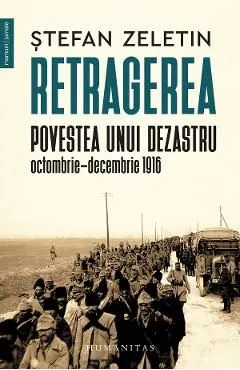 Retragerea. Povestea unui dezastru, Octombrie-Decembrie 1916 de Stefan Zeletin