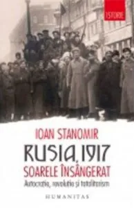 Rusia,1917:soarele insangerat.autocratie,revolutie si totalitarism de Ioan Stanomir
