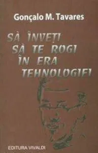 Sa inveti sa te rogi in era tehnologiei de Goncalo M. Tavares