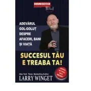 Succesul tau e treaba ta. Adevarul gol-golut despre afaceri, bani si viata de Larry Winget