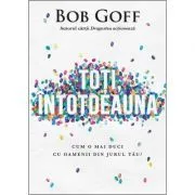 Toti, intotdeauna. Cum o mai duci cu oamenii din jurul tau? de Bob Goff