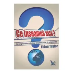 Ce inseamna asta? Sa exploram mintea, intelesurile si misterele de Eldon Taylor