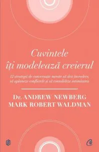 Cuvintele iti modeleaza creierul.12 strategii de conversatie menite sa dea incredere, sa aplaneze conflictele si sa consolideze intimitatea de Mark Robert Waldman