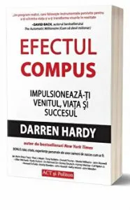 Efectul compus. Impulsioneaza-ti venitul, viata si succesul - Carte de Darren Hardy