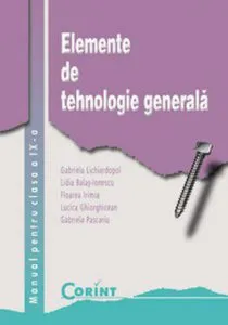 Elemente de tehnologie generala. Manual pentru clasa a IX-a de Gabriela Lichiardopol