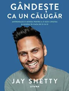 Gandeste ca un calugar. Antreneaza-ti mintea pentru a-ti gasi linistea si scopul in viata de zi cu zi de Jay Shetty