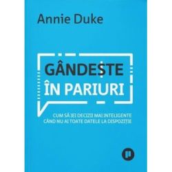 Gandeste in pariuri. Cum sa iei decizii mai inteligente cand nu ai toate datele la dispozitie