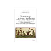 Gastrimargia sau nebunia pantecelui. Stiinta si invatatura Parintilor pustiei despre mancat si postit plecand de la scrierile avvei Evagrie Ponticul