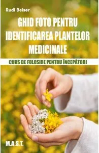 Ghid foto pentru identificarea plantelor medicinale de Rudi Beiser