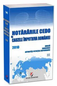 Hotararile CEDO in cauzele impotriva Romaniei - 2010 - Analiza, consecinte, autoritati potential responsabile. Volumul VI de Ionut Militaru