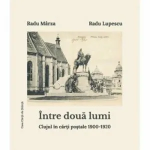 Intre doua lumi. Clujul in carti postale 1900-1920 de Radu Marza