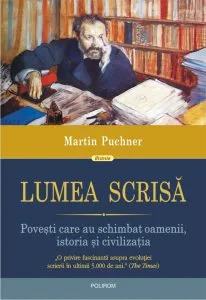 Lumea scrisa. Povesti care au schimbat oamenii, istoria si civilizatia de Martin Puchner