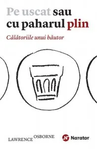 Pe uscat sau cu paharul plin. Calatoriile unui bautor de Lawrence Osborne