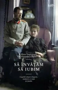 Sa invatam sa iubim. Cugetari despre dragoste, casatorie si viata de familie de Sf. Alexandra Feodorovna