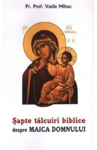 Sapte talcuiri biblice despre Maica Domnului de pr. prof. dr. Vasile Mihoc