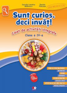 Sunt curios, deci invat! Caiet de activitati integrate. Clasa a IV-a