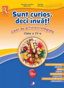 Sunt curios, deci invat! Caiet de activitati integrate. Clasa a IV-a