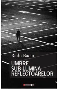 Umbre sub lumina reflectoarelor de Radu Baciu