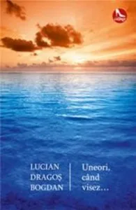Uneori, cand visez... de Lucian Dragos Bogdan