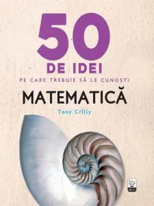 50 de idei pe care trebuie sa le cunosti. Matematica. de Tony Crilly