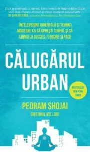 Calugarul urban. Intelepciune orientala si tehnici moderne ca sa opresti timpul si sa ajungi la succes, fericire si pace de Pedram Shojai