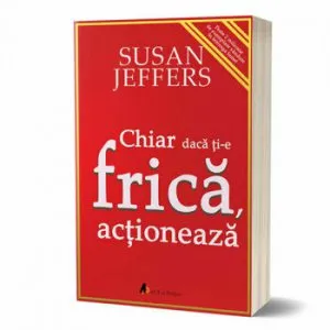 Chiar daca ti-e frica actioneaza. infrange-ti fricile si implineste-ti potentialul! de Susan Jeffers