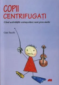 Copii centrifugati. Cand activitatile extrascolare sunt prea multe de Gaia Sacchi