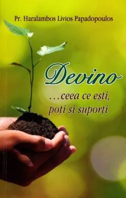Devino... Ceea ce ești, poți și suporți de pr. Haralambos Papadopoulos