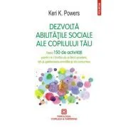 Dezvolta abilitatile sociale ale copilului tau. Peste 150 de activitati pentru a-l invata sa-si faca prieteni, sa-si gestioneze emotiile si sa comunice de Keri K. Powers