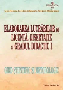 Elaborarea lucrărilor de licență, disertație și gradul didactic I. Ghid științific și metodologic de Teodora Chicioreanu