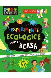 Experimente ecologice pentru acasa. Descopera stiinta din viata de zi cu zi
