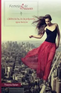Femeia de Succes - Calatoria ta, de la prapastie spre fericire de Theona Balan