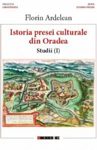 Istoria presei culturale din Oradea. Studii vol.1 de Florin Ardelean