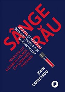 Sange rau. Povestea lui Elizabeth Holmes si a companiei Theranos. Secrete si minciuni intr-un startup din Silicon Valley