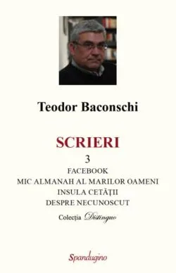 Scrieri 3. Facebook. Mic almanah al marilor oameni (pe care i-am cunoscut). Insula cetății. Despre necunoscut de Teodor Baconschi