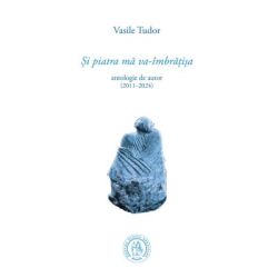 Si piatra ma va-imbratisa. Antologie de autor (2011–2024)