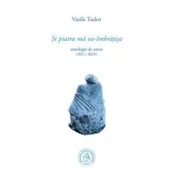 Si piatra ma va-imbratisa. Antologie de autor (2011–2024) de Vasile Tudor