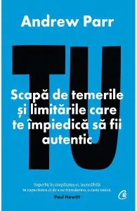 Tu. Scapa de temerile si limitarile care te impiedica sa fii autentic de Andrew Parr