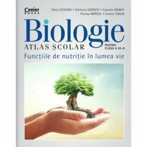 Atlas scolar de biologie pentru clasa a VI-a. Functiile de nutritie in lumea vie de Camelia Manea