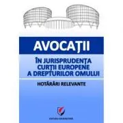 Avocatii in jurisprudenta Curtii Europene a Drepturilor Omului. Hotarari relevante de Dragos Calin