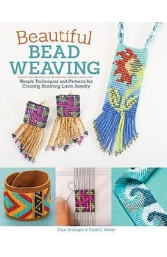 Beautiful Bead Weaving: Simple Techniques and Patterns for Creating Stunning Loom Jewelry