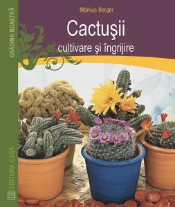 Cactusii. Cultivare si ingrijire de Markus Berger
