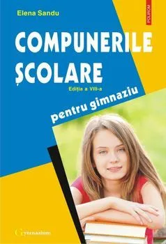 Compunerile scolare. Pentru gimnaziu (editia a VIII-a, revazuta si adaugita) de Elena Sandu