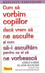 Cum sa vorbim copiilor daca vrem sa ne asculte si cum sa-i ascultam pentru ca ei sa ne vorbeasca de Adele Faber