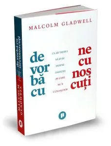 De vorbă cu necunoscuți. Ce ar trebui să știm despre oamenii pe care nu îi cunoaștem de Malcolm Gladwell