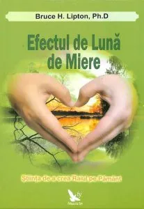 Efectul de Luna de Miere. Stiinta de a crea Raiul pe Pamant de Bruce H. Lipton