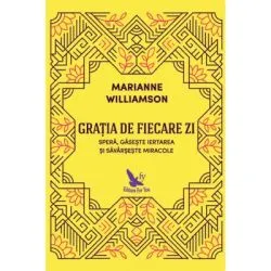 Gratia de fiecare zi. Spera, gaseste iertarea si savarseste miracole de Marianne Williamson